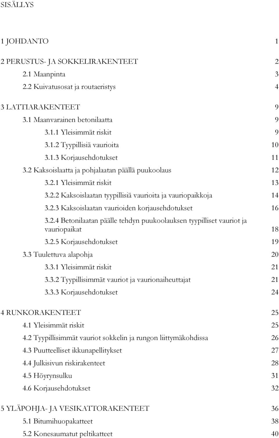 2.4 Betonilaatan päälle tehdyn puukoolauksen tyypilliset vauriot ja vauriopaikat 18 3.2.5 Korjausehdotukset 19 3.3 Tuulettuva alapohja 20 3.3.1 Yleisimmät riskit 21 3.3.2 Tyypillisimmät vauriot ja vaurionaiheuttajat 21 3.