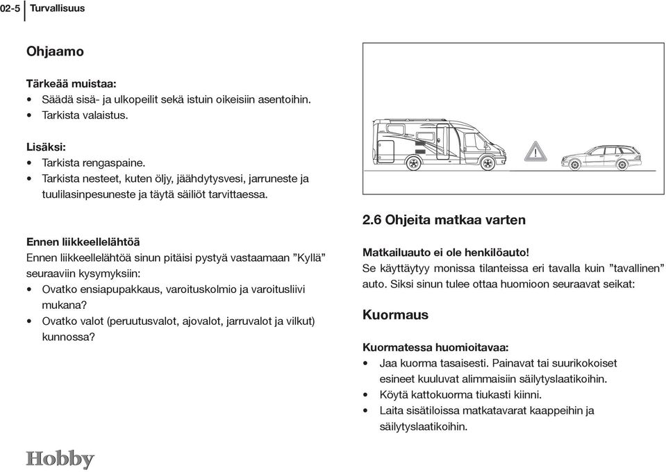 6 Ohjeita matkaa varten Ennen liikkeellelähtöä Ennen liikkeellelähtöä sinun pitäisi pystyä vastaamaan Kyllä seuraaviin kysymyksiin: Ovatko ensiapupakkaus, varoituskolmio ja varoitusliivi mukana?