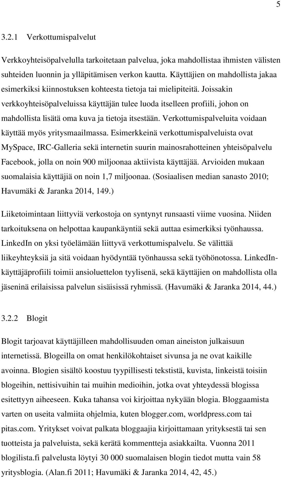 Joissakin verkkoyhteisöpalveluissa käyttäjän tulee luoda itselleen profiili, johon on mahdollista lisätä oma kuva ja tietoja itsestään. Verkottumispalveluita voidaan käyttää myös yritysmaailmassa.