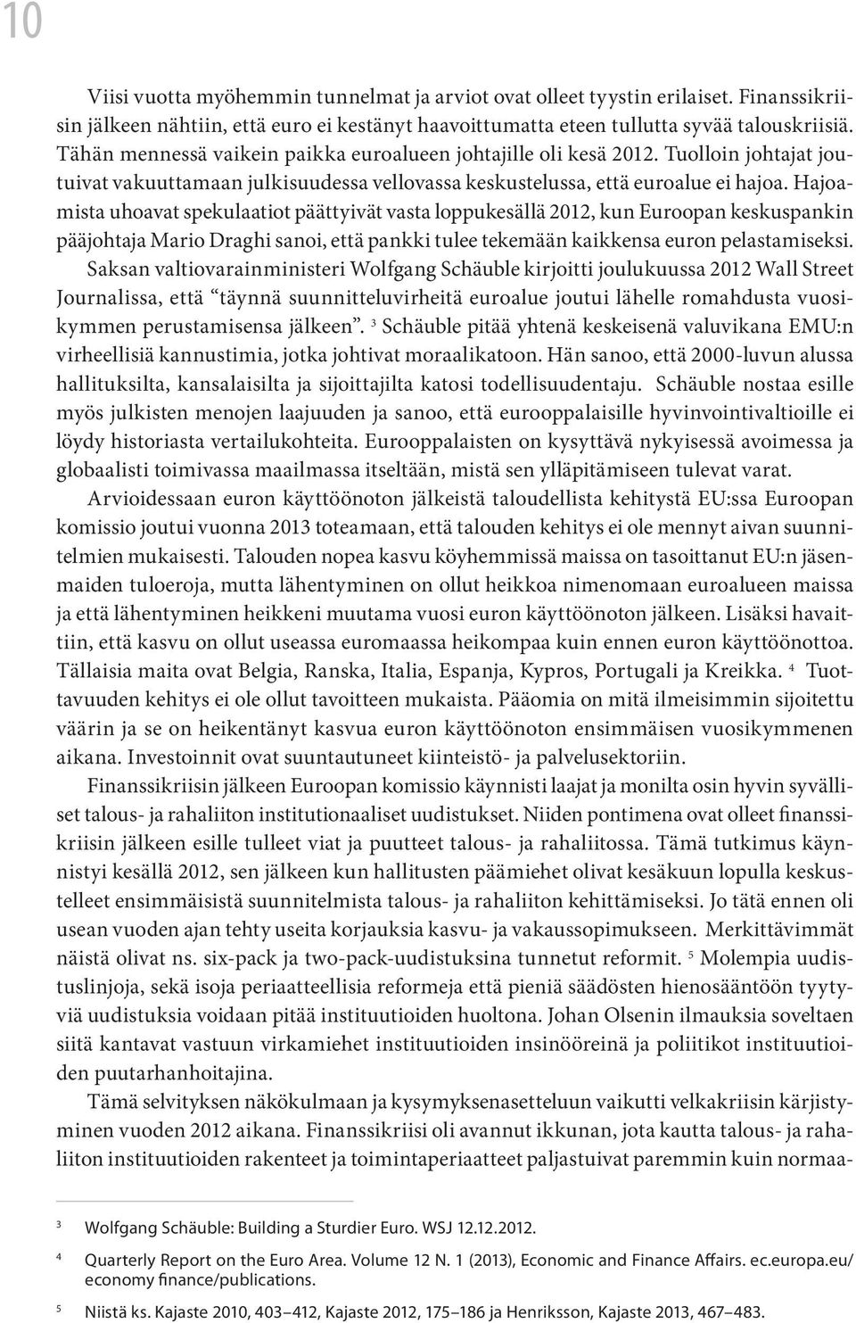 Hajoamista uhoavat spekulaatiot päättyivät vasta loppukesällä 2012, kun Euroopan keskuspankin pääjohtaja Mario Draghi sanoi, että pankki tulee tekemään kaikkensa euron pelastamiseksi.