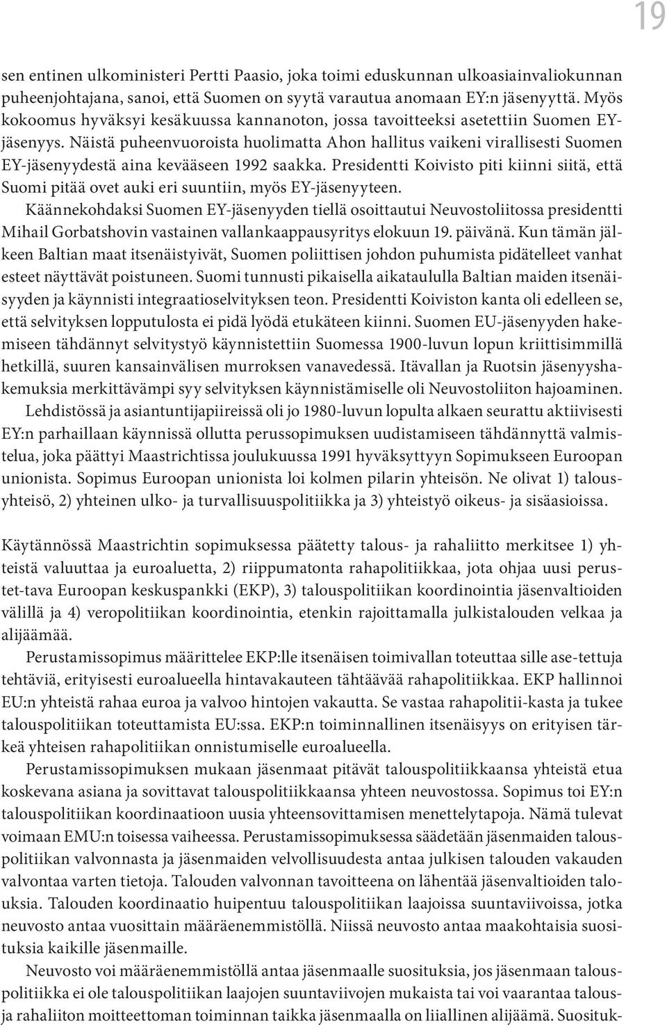 Näistä puheenvuoroista huolimatta Ahon hallitus vaikeni virallisesti Suomen EY-jäsenyydestä aina kevääseen 1992 saakka.