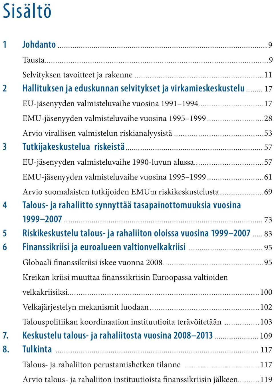 ..57 EMU-jäsenyyden valmisteluvaihe vuosina 1995 1999...61 Arvio suomalaisten tutkijoiden EMU:n riskikeskustelusta...69 4 Talous- ja rahaliitto synnyttää tasapainottomuuksia vuosina 1999 2007.