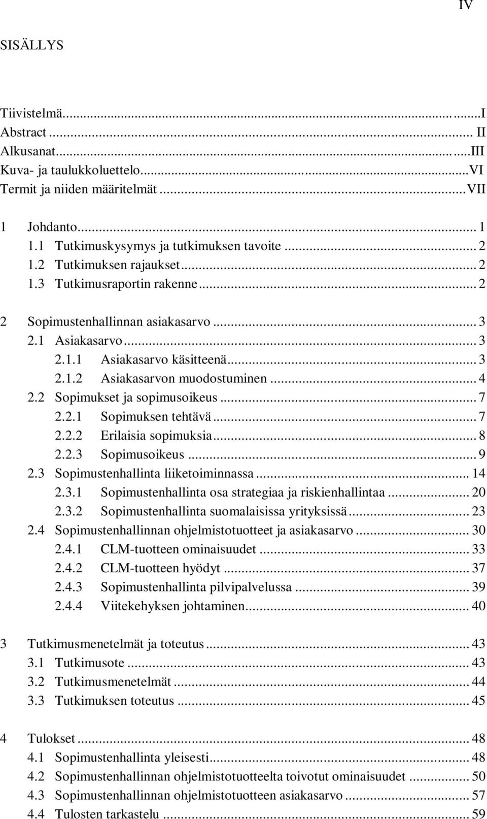 2 Sopimukset ja sopimusoikeus... 7 2.2.1 Sopimuksen tehtävä... 7 2.2.2 Erilaisia sopimuksia... 8 2.2.3 Sopimusoikeus... 9 2.3 Sopimustenhallinta liiketoiminnassa... 14 2.3.1 Sopimustenhallinta osa strategiaa ja riskienhallintaa.