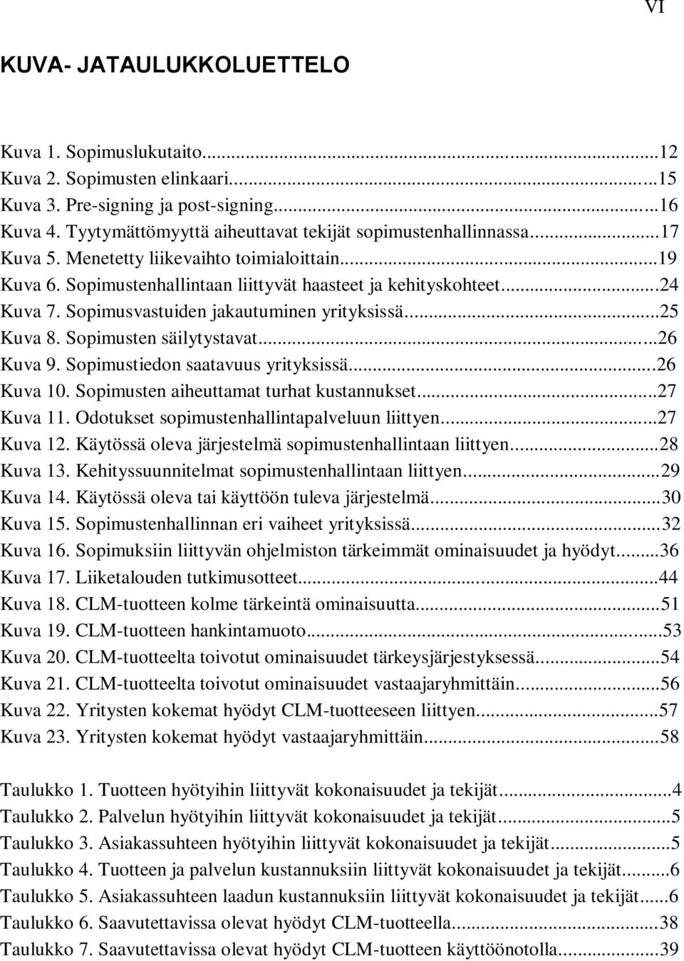 Sopimusten säilytystavat...26 Kuva 9. Sopimustiedon saatavuus yrityksissä...26 Kuva 10. Sopimusten aiheuttamat turhat kustannukset...27 Kuva 11. Odotukset sopimustenhallintapalveluun liittyen.