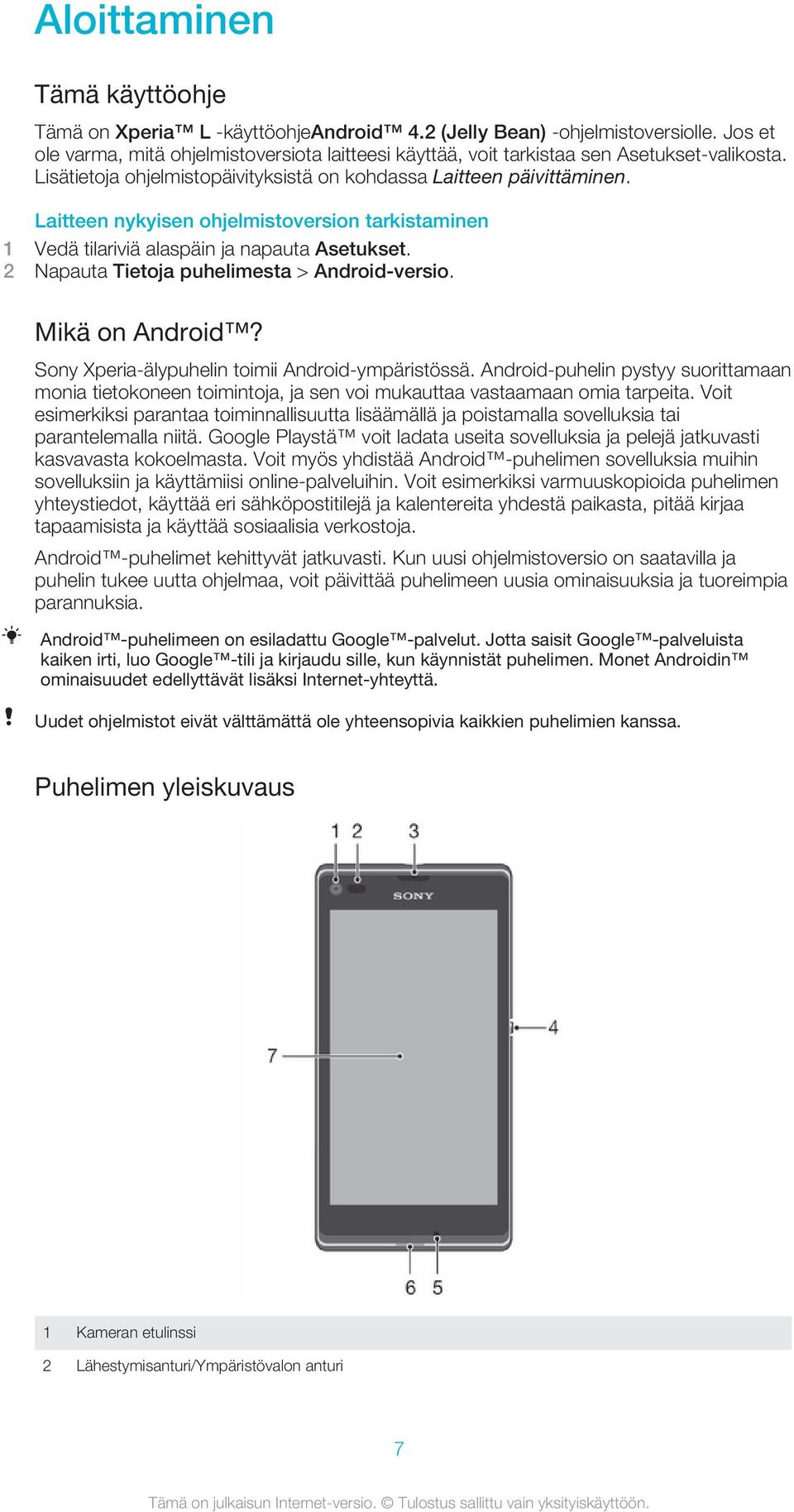 Laitteen nykyisen ohjelmistoversion tarkistaminen 1 Vedä tilariviä alaspäin ja napauta Asetukset. 2 Napauta Tietoja puhelimesta > Android-versio. Mikä on Android?