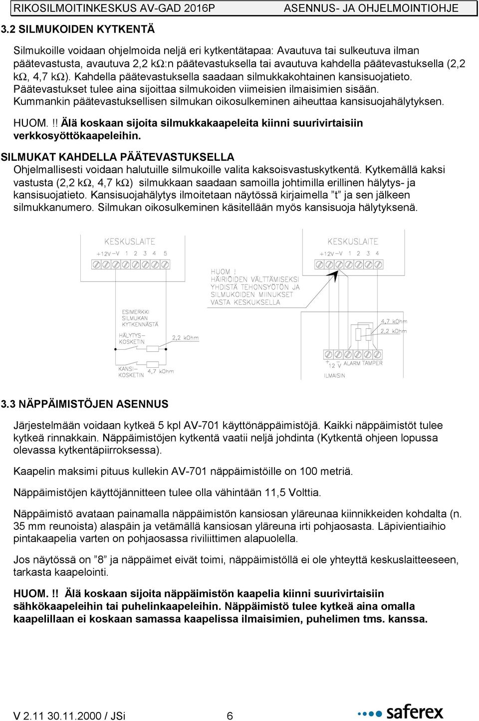 Kummankin päätevastuksellisen silmukan oikosulkeminen aiheuttaa kansisuojahälytyksen. HUOM.!! Älä koskaan sijoita silmukkakaapeleita kiinni suurivirtaisiin verkkosyöttökaapeleihin.