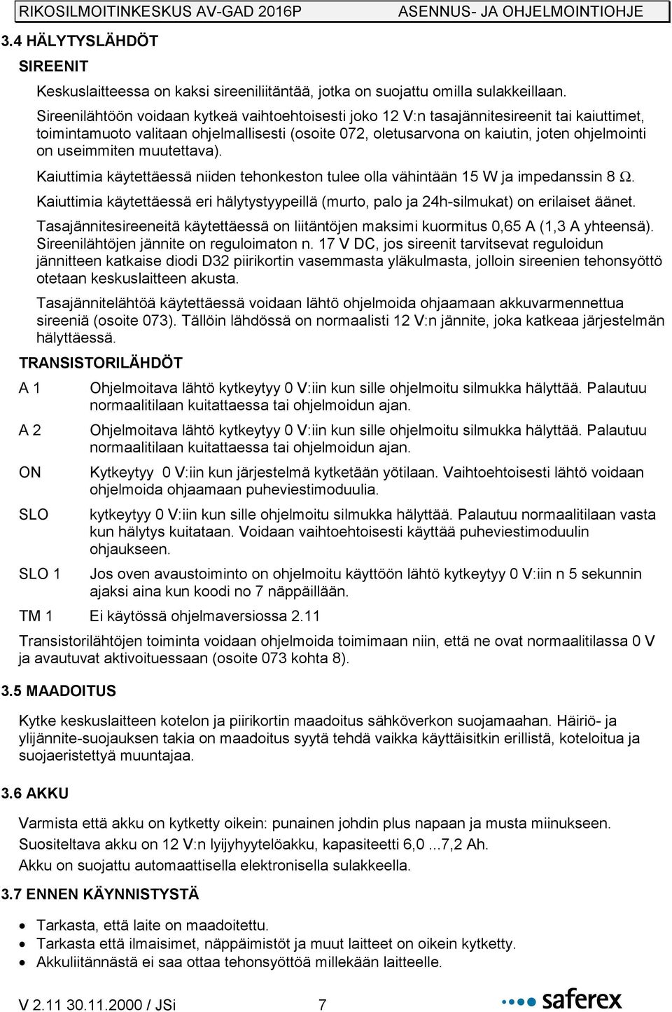 useimmiten muutettava). Kaiuttimia käytettäessä niiden tehonkeston tulee olla vähintään 15 W ja impedanssin 8 Ω.