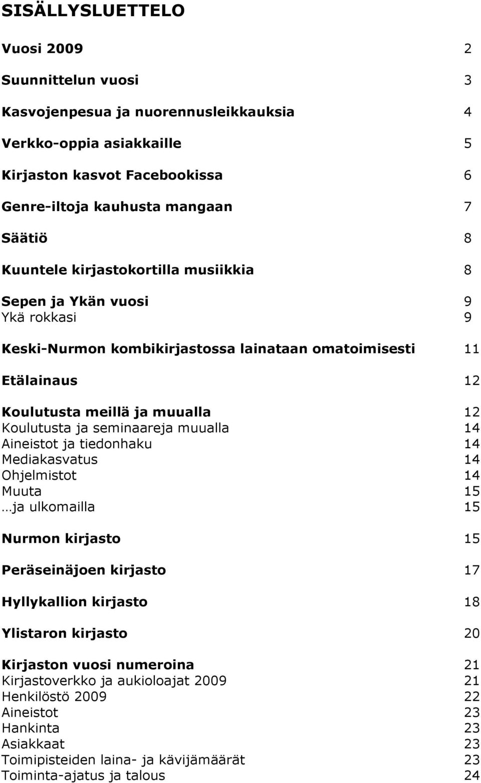 seminaareja muualla 14 Aineistot ja tiedonhaku 14 Mediakasvatus 14 Ohjelmistot 14 Muuta 15 ja ulkomailla 15 Nurmon kirjasto 15 Peräseinäjoen kirjasto 17 Hyllykallion kirjasto 18 Ylistaron