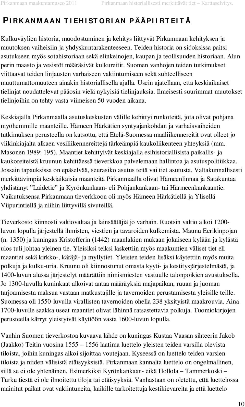 Suomen vanhojen teiden tutkimukset viittaavat teiden linjausten varhaiseen vakiintumiseen sekä suhteelliseen muuttumattomuuteen ainakin historiallisella ajalla.