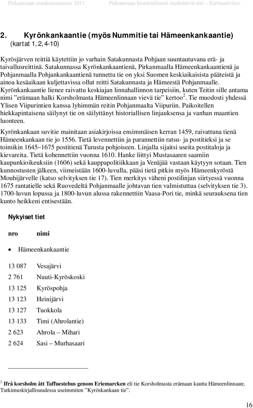 Satakunnasta ja Hämeestä Pohjanmaalle. Kyrönkankaantie lienee raivattu keskiajan linnahallinnon tarpeisiin, kuten Teitin sille antama nimi erämaan halki Korsholmasta Hämeenlinnaan vievä tie kertoo 2.