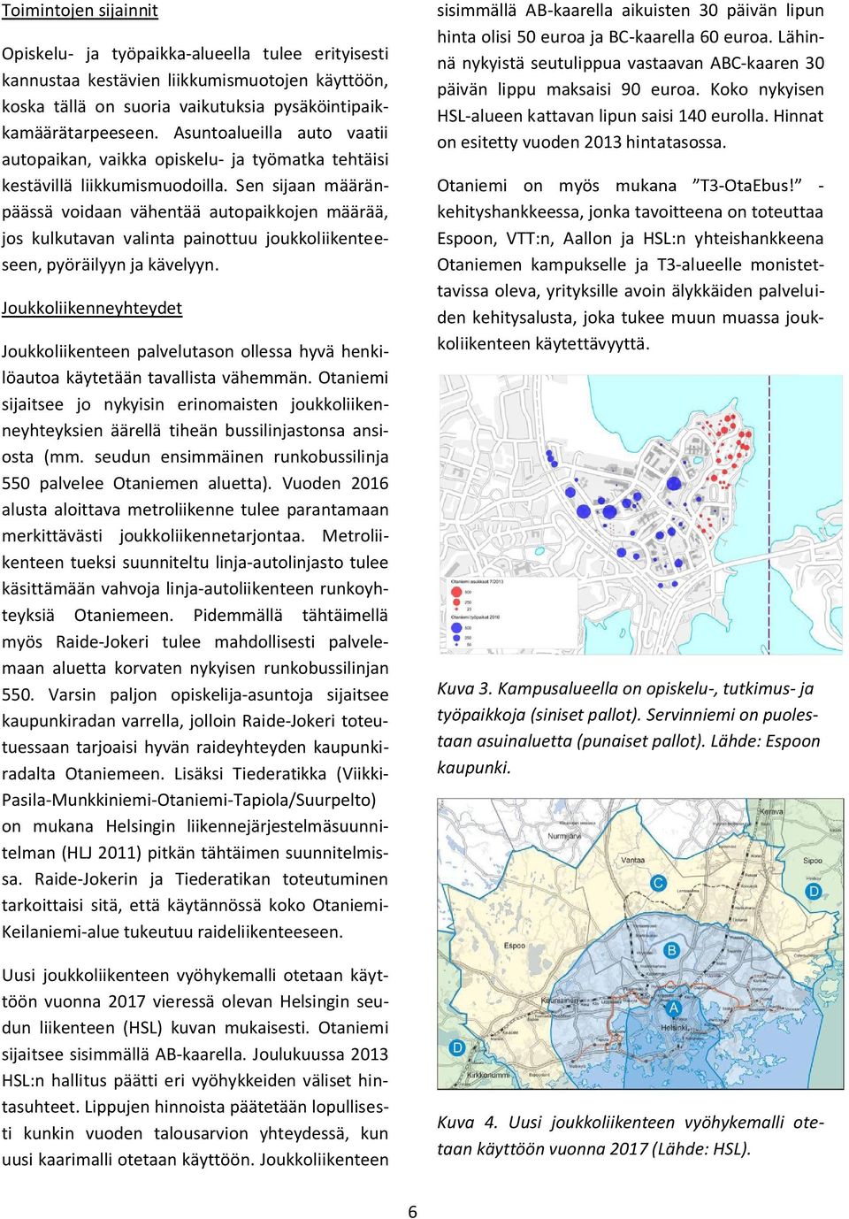 Sen sijaan määränpäässä voidaan vähentää autopaikkojen määrää, jos kulkutavan valinta painottuu joukkoliikenteeseen, pyöräilyyn ja kävelyyn.