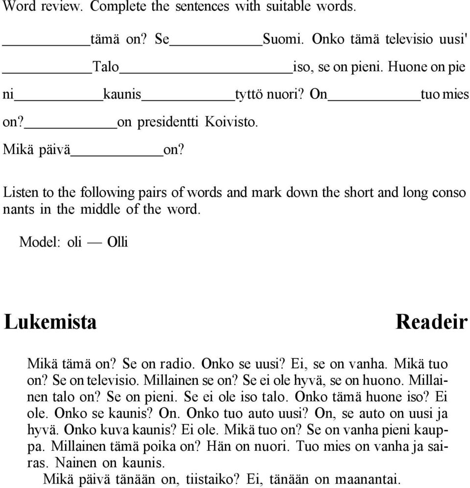 Se on radio. Onko se uusi? Ei, se on vanha. Mikä tuo on? Se on televisio. Millainen se on? Se ei ole hyvä, se on huono. Millainen talo on? Se on pieni. Se ei ole iso talo. Onko tämä huone iso? Ei ole.