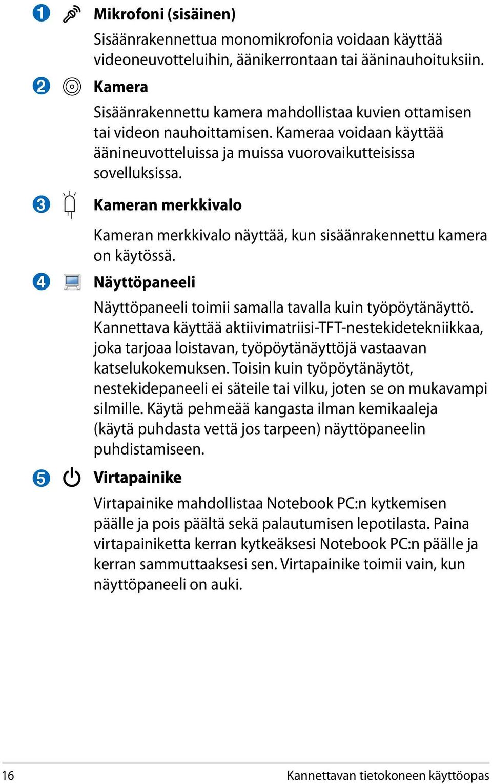 Kameran merkkivalo Kameran merkkivalo näyttää, kun sisäänrakennettu kamera on käytössä. Näyttöpaneeli Näyttöpaneeli toimii samalla tavalla kuin työpöytänäyttö.