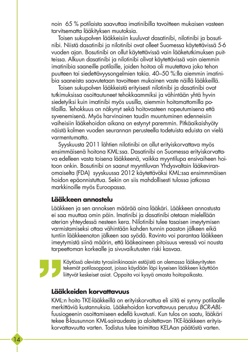 Alkuun dasatinibi ja nilotinibi olivat käytettävissä vain aiemmin imatinibia saaneille potilaille, joiden hoitoa oli muutettava joko tehon puutteen tai siedettävyysongelmien takia.