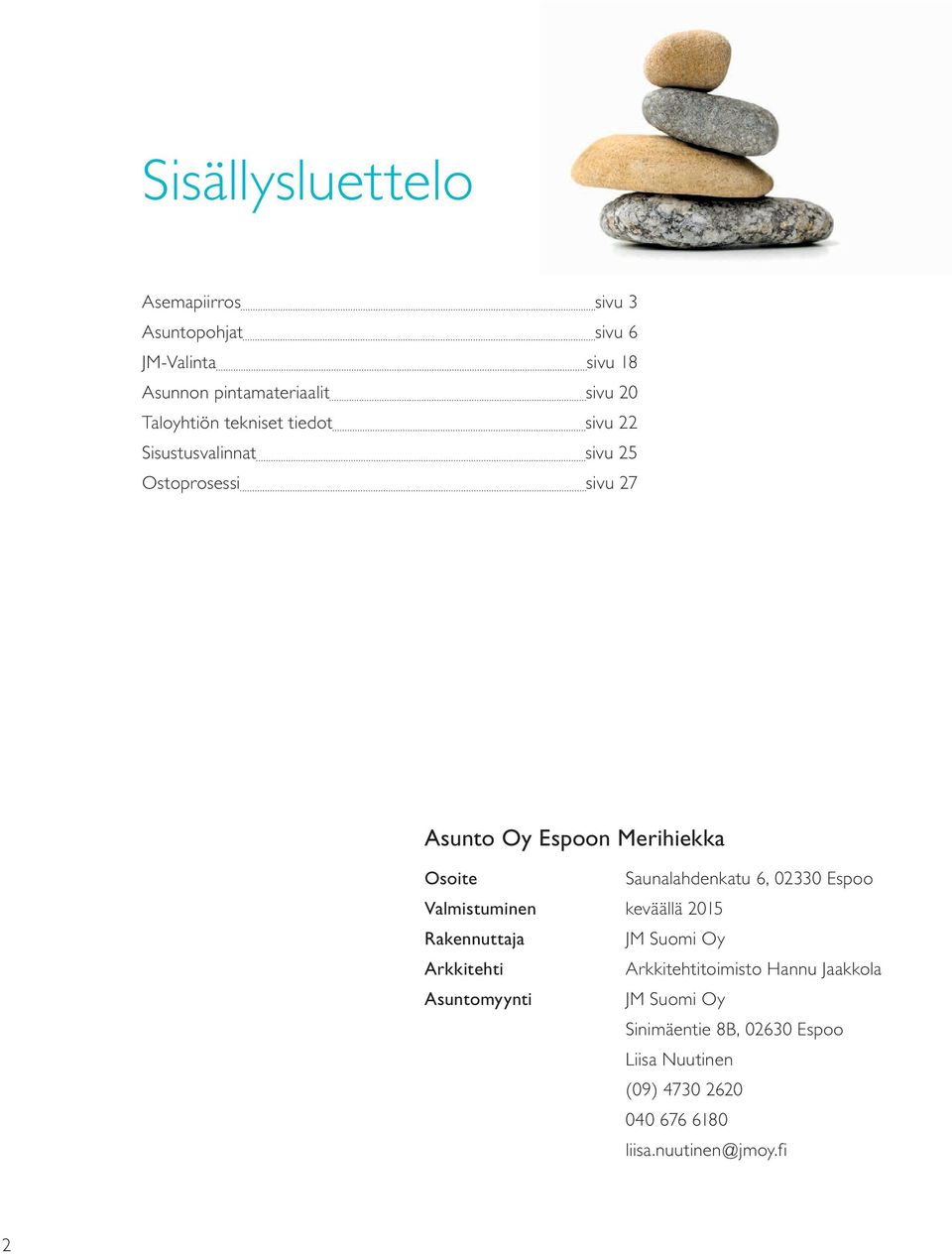 Saunalahdenkatu 6, 02330 Espoo Valmistuminen keväällä 2015 Rakennuttaja JM Suomi Oy Arkkitehti Arkkitehtitoimisto