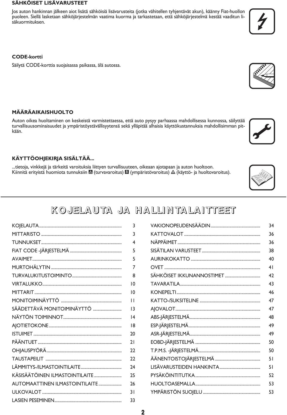 MÄÄRÄAIKAISHUOLTO Auton oikea huoltaminen on keskeistä varmistettaessa, että auto pysyy parhaassa mahdollisessa kunnossa, säilyttää turvallisuusominaisuudet ja ympäristöystävällisyytensä sekä