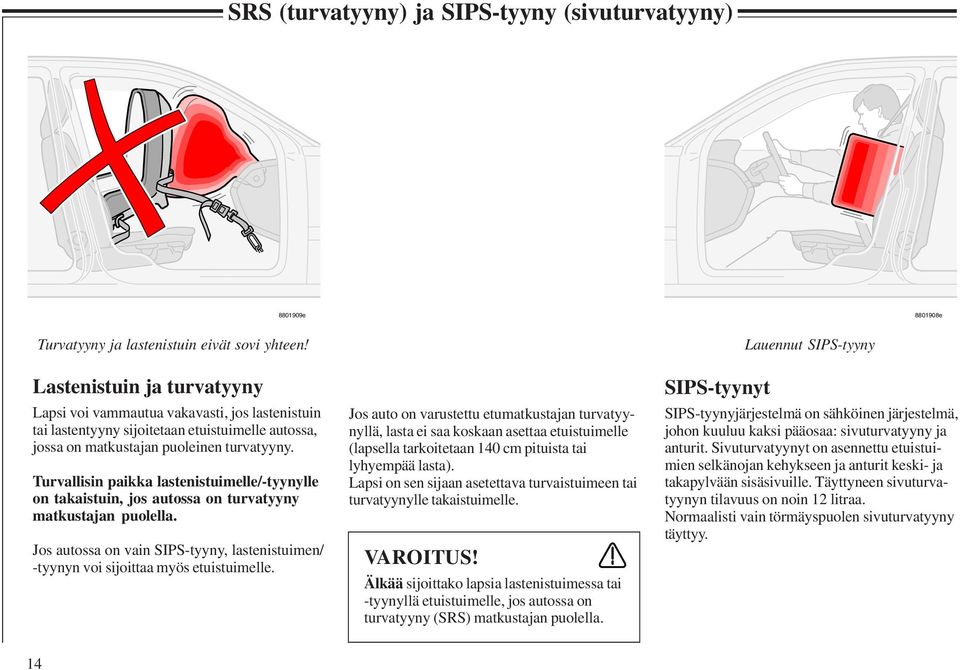 Turvallisin paikka lastenistuimelle/-tyynylle on takaistuin, jos autossa on turvatyyny matkustajan puolella. Jos autossa on vain SIPS-tyyny, lastenistuimen/ -tyynyn voi sijoittaa myös etuistuimelle.