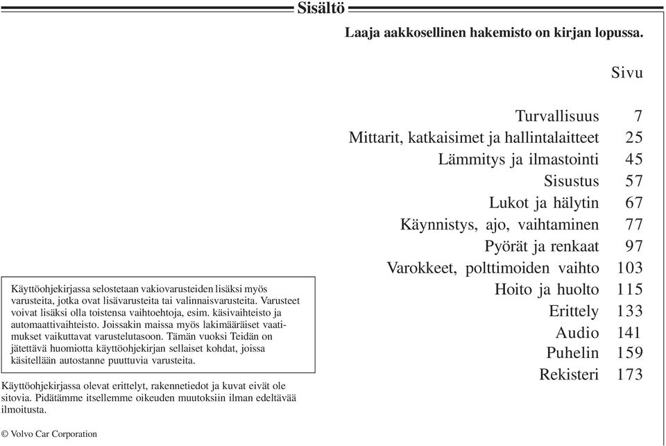 Tämän vuoksi Teidän on jätettävä huomiotta käyttöohjekirjan sellaiset kohdat, joissa käsitellään autostanne puuttuvia varusteita.