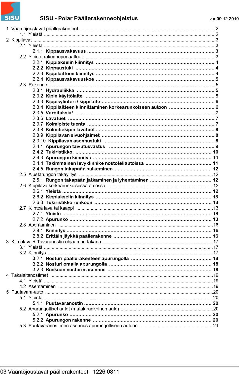 .. 6 2.3.5 Varoituksia!... 7 2.3.6 Lavatuet... 7 2.3.7 Kolmipiste tuenta... 7 2.3.8 Kolmitiekipin lavatuet... 8 2.3.9 Kippilavan sivuohjaimet... 8 2.3.10 Kippilavan asennustuki... 8 2.4.