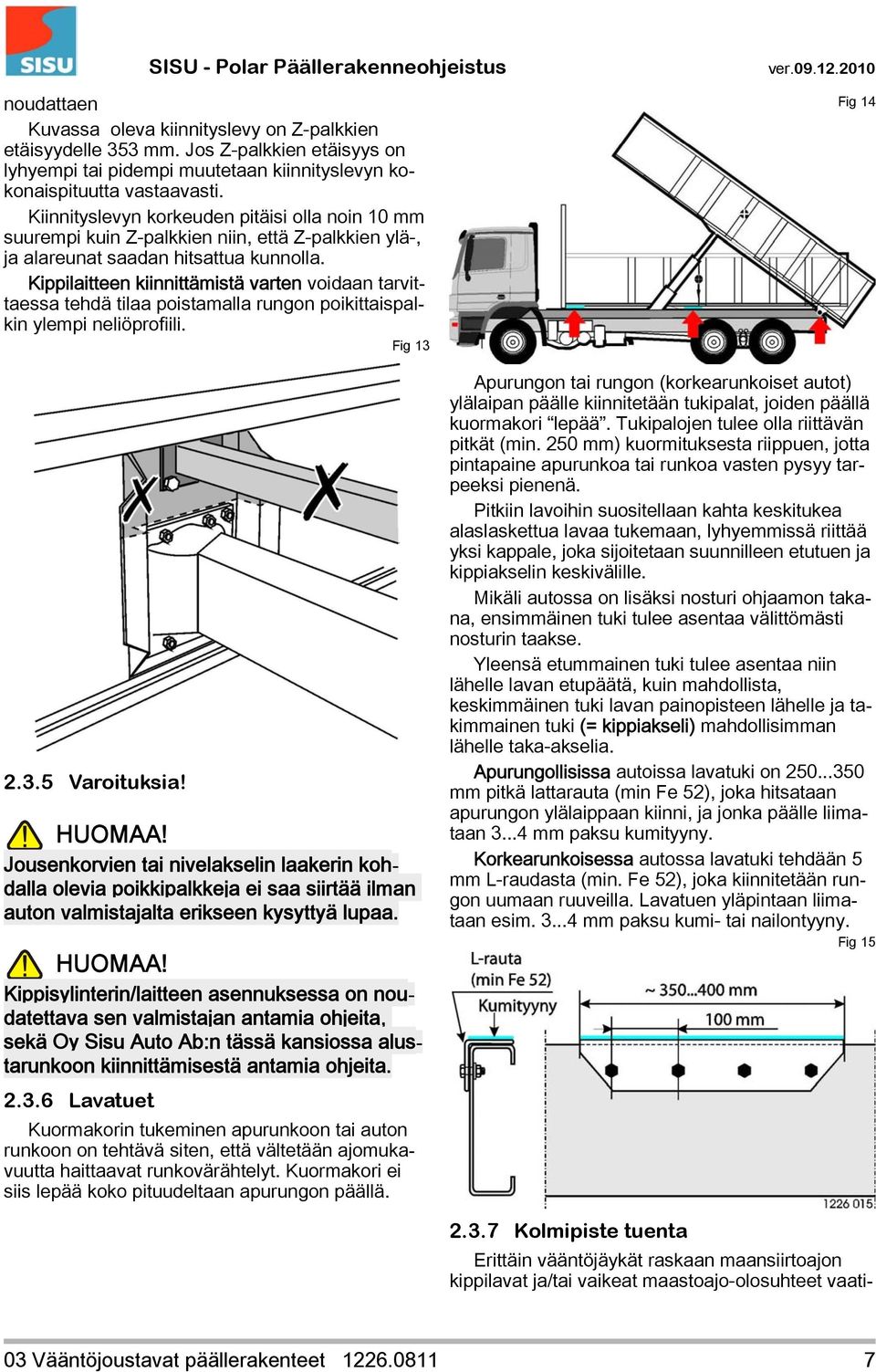 Kippilaitteen kiinnittämistä varten voidaan tarvittaessa tehdä tilaa poistamalla rungon poikittaispalkin ylempi neliöprofiili. Fig 13 Fig 14 2.3.5 Varoituksia! HUOMAA!