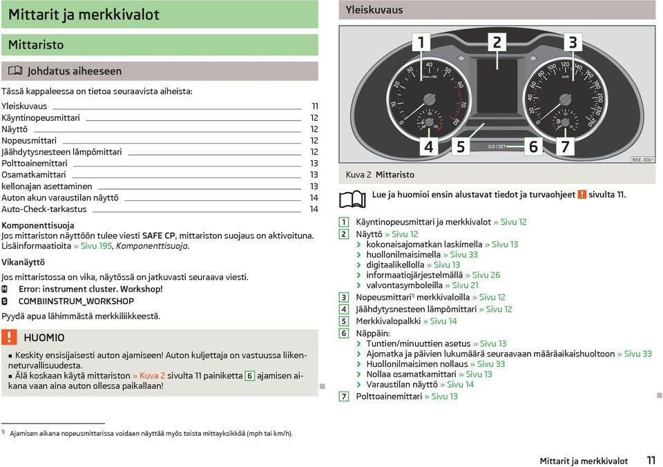 CP, mittariston suojaus on aktivoituna. Lisäinformaatioita» Sivu 195, Komponenttisuoja. Vikanäyttö Jos mittaristossa on vika, näytössä on jatkuvasti seuraava viesti. Error: instrument cluster.