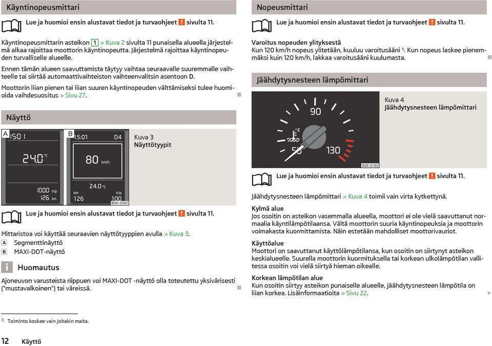 Ennen tämän alueen saavuttamista täytyy vaihtaa seuraavalle suuremmalle vaihteelle tai siirtää automaattivaihteiston vaihteenvalitsin asentoon D.