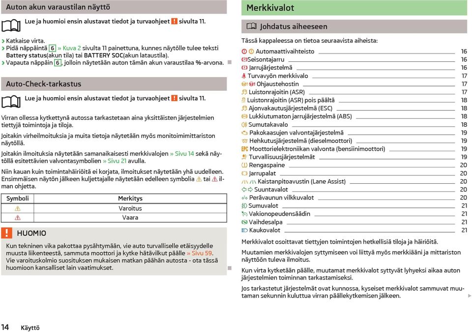 Vapauta näppäin 6, jolloin näytetään auton tämän akun varaustilaa %-arvona. Auto-Check-tarkastus Lue ja huomioi ensin alustavat tiedot ja turvaohjeet sivulta 11.