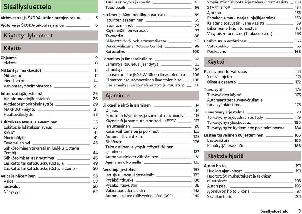 lukituksen avaus 35 KESSY 41 Murtohälytin 41 Tavaratilan ovi 43 Sähkötoiminen tavaratilan luukku (Octavia Combi) 44 Sähkötoimiset lasinnostimet 46 Lasikatto tai kattoluukku (Octavia) 49 Lasikatto tai