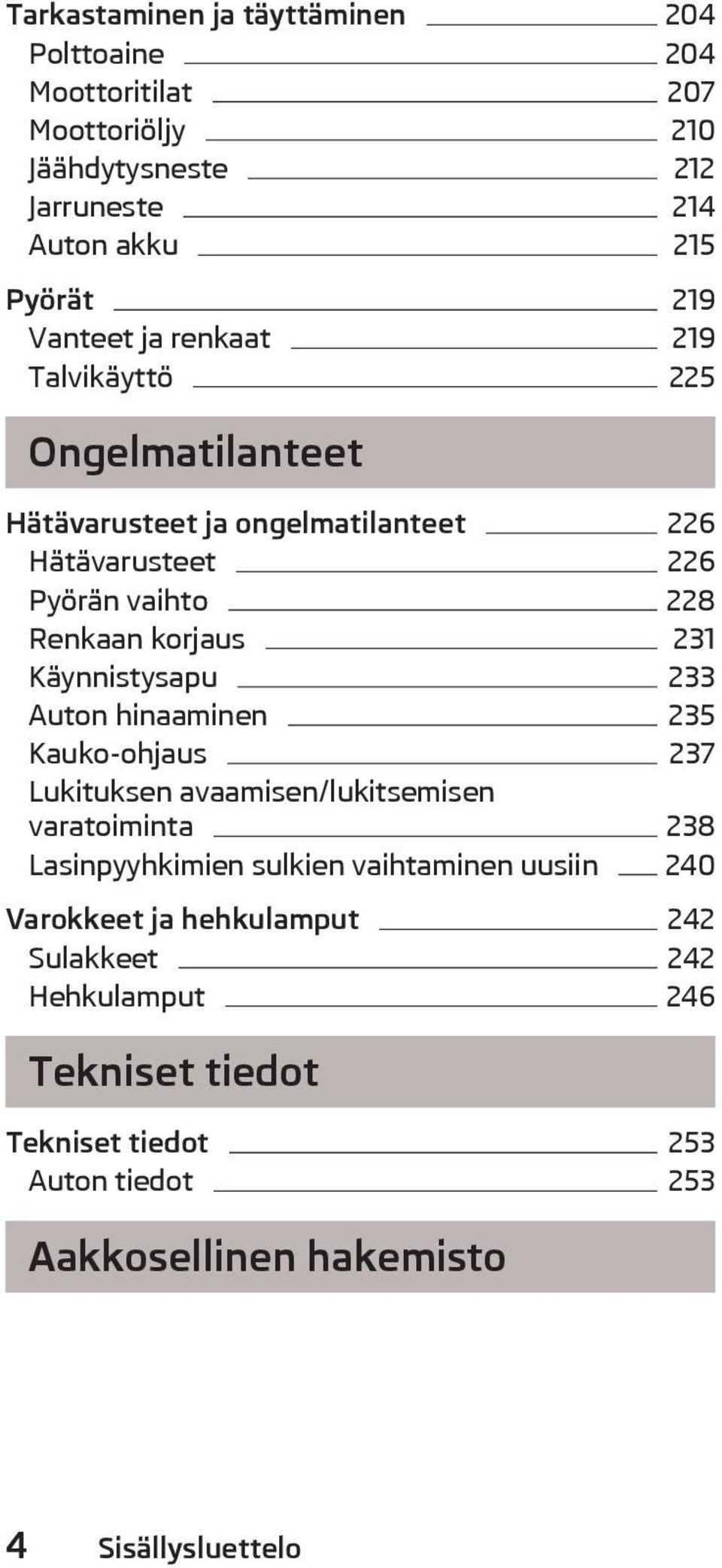 Käynnistysapu 233 Auton hinaaminen 235 Kauko-ohjaus 237 Lukituksen avaamisen/lukitsemisen varatoiminta 238 Lasinpyyhkimien sulkien vaihtaminen uusiin