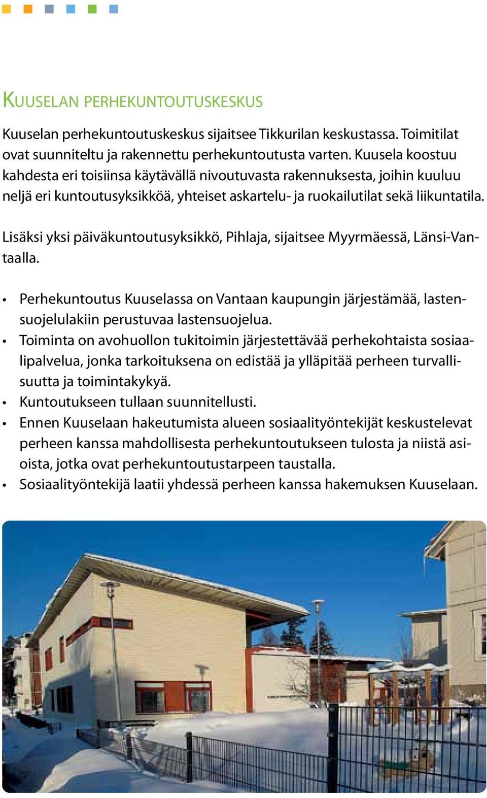 Lisäksi yksi päiväkuntoutusyksikkö, Pihlaja, sijaitsee Myyrmäessä, Länsi-Vantaalla. Perhekuntoutus Kuuselassa on Vantaan kaupungin järjestämää, lastensuojelulakiin perustuvaa lastensuojelua.