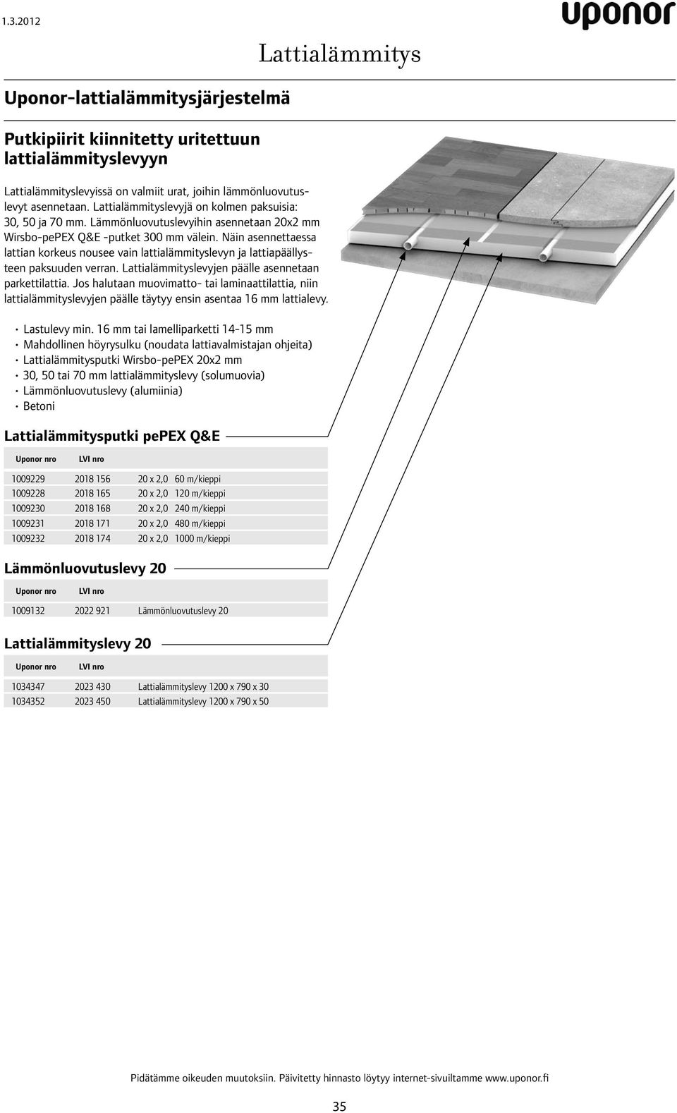 Näin asennettaessa lattian korkeus nousee vain lattialämmityslevyn ja lattiapäällysteen paksuuden verran. Lattialämmityslevyjen päälle asennetaan parkettilattia.