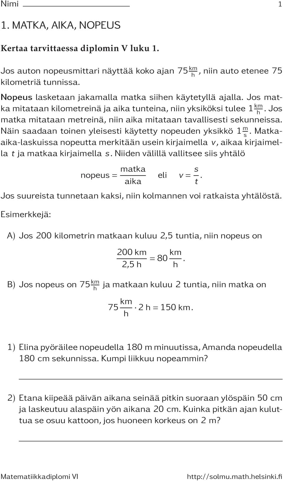 Näin saadaan toinen yleisesti käytetty nopeuden yksikkö m s. Matkaaika-laskuissa nopeutta merkitään usein kirjaimella v, aikaa kirjaimella t ja matkaa kirjaimella s.