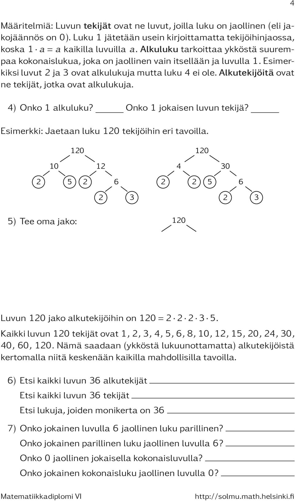 alkutekijöitäovat ne tekijät, jotka ovat alkulukuja. 4) Onko alkuluku? Onko jokaisen luvun tekijä? Esimerkki: Jaetaan luku 20 tekijöihin eri tavoilla.