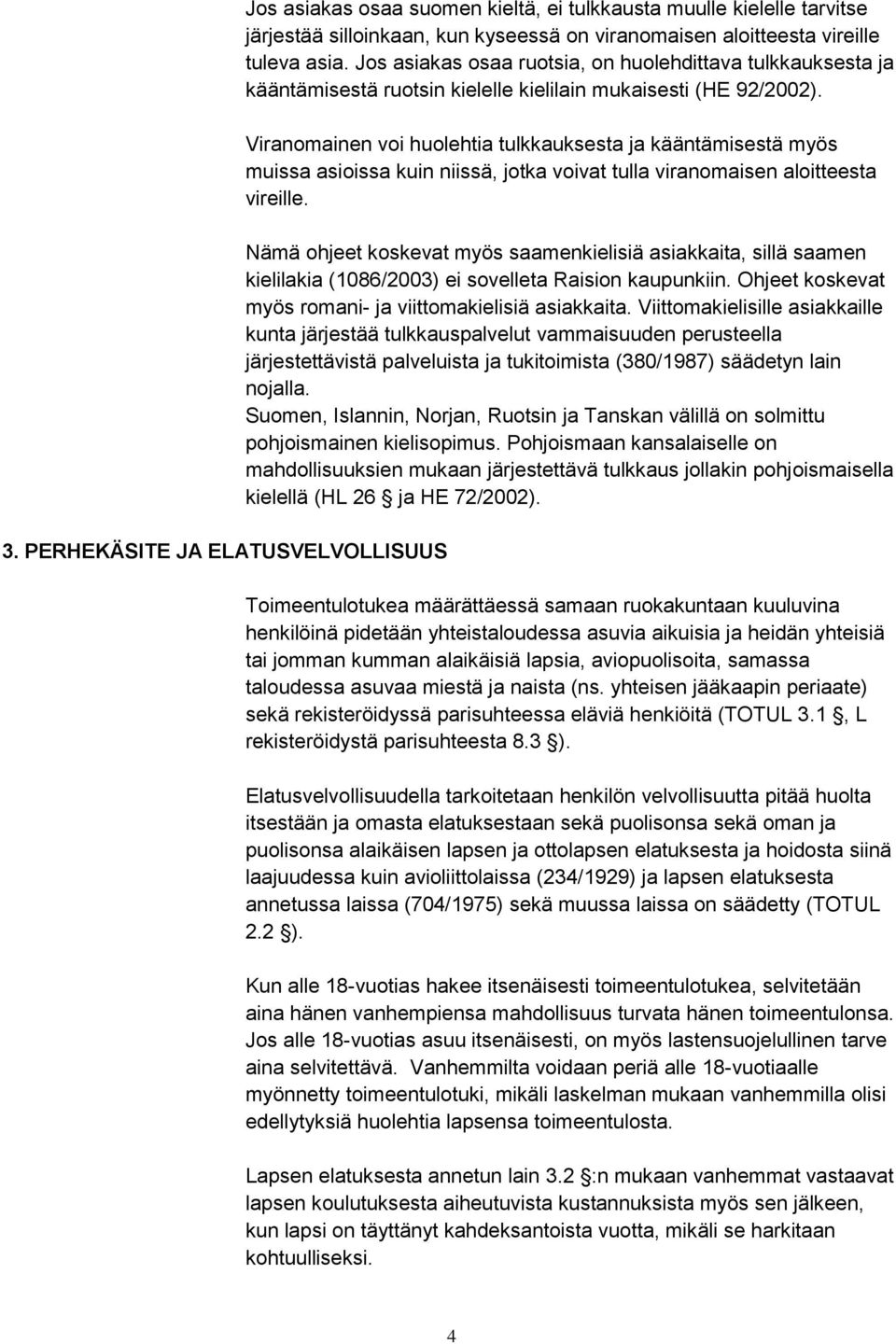 Viranomainen voi huolehtia tulkkauksesta ja kääntämisestä myös muissa asioissa kuin niissä, jotka voivat tulla viranomaisen aloitteesta vireille.