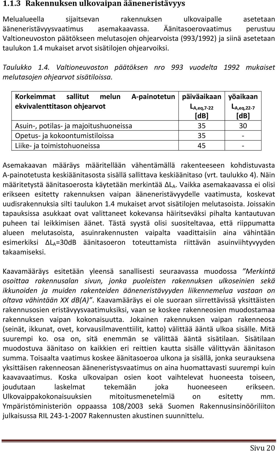 mukaiset arvot sisätilojen ohjearvoiksi. Taulukko 1.4. Valtioneuvoston päätöksen nro 993 vuodelta 1992 mukaiset melutasojen ohjearvot sisätiloissa.