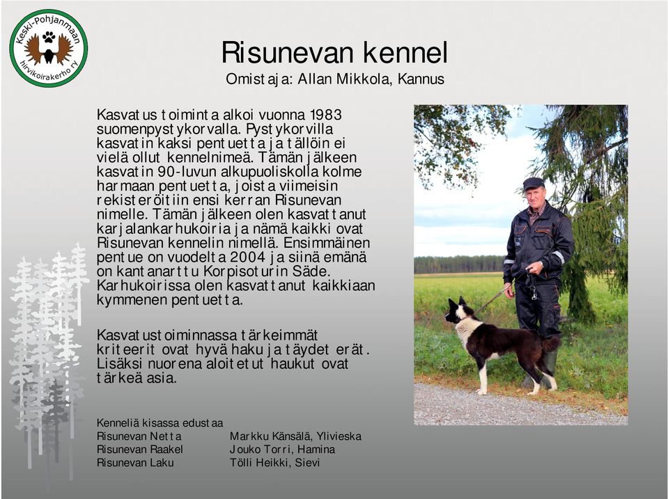 Tämän jälkeen olen kasvattanut karjalankarhukoiria ja nämä kaikki ovat Risunevan kennelin nimellä. Ensimmäinen pentue on vuodelta 2004 ja siinä emänä on kantanarttu Korpisoturin Säde.