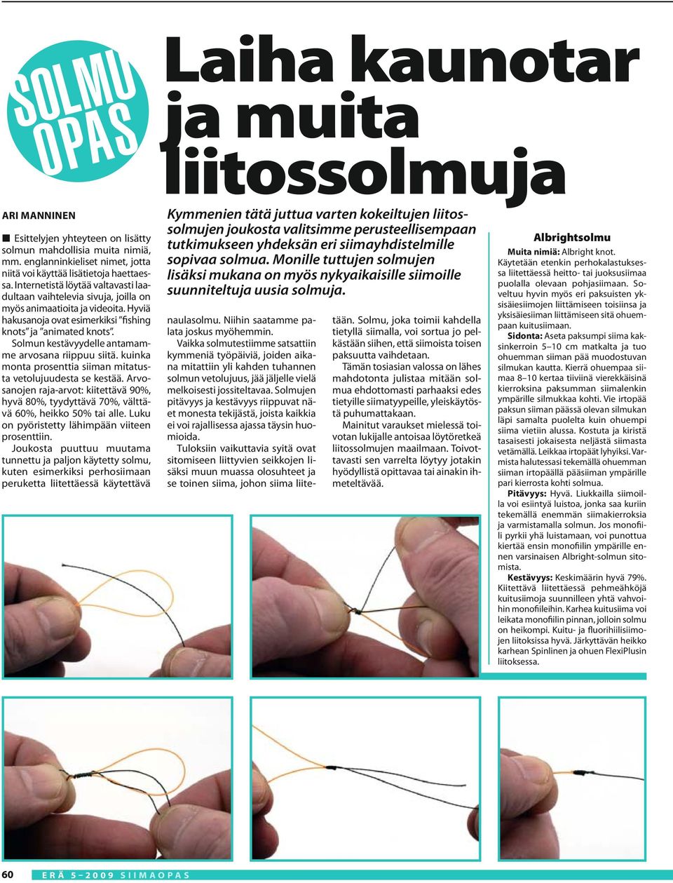 Hyviä hakusanoja ovat esimerkiksi fishing knots ja animated knots. Solmun kestävyydelle antamamme arvosana riippuu siitä. kuinka monta prosenttia siiman mitatusta vetolujuudesta se kestää.