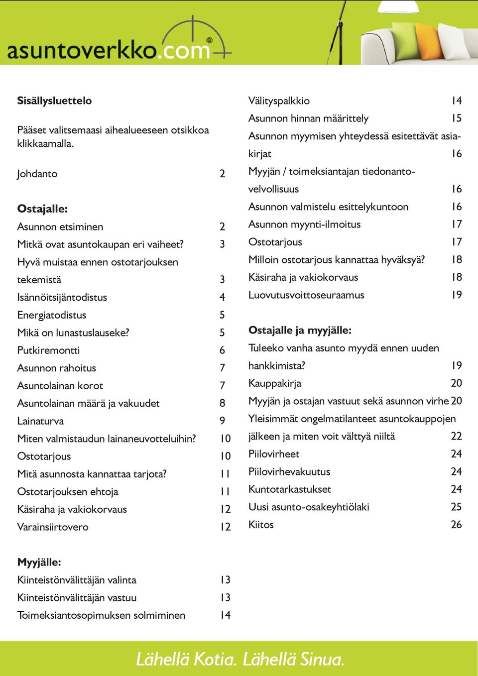 5 Putkiremontti 6 Asunnon rahoitus 7 Asuntolainan korot 7 Asuntolainan määrä ja vakuudet 8 Lainaturva 9 Miten valmistaudun lainaneuvotteluihin? 10 Ostotarjous 10 Mitä asunnosta kannattaa tarjota?