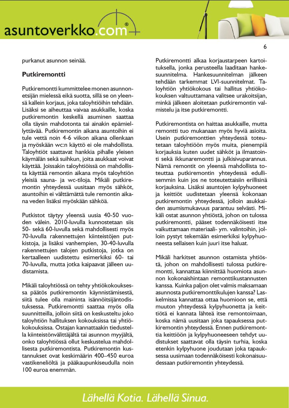 Putkiremontin aikana asuntoihin ei tule vettä noin 4-6 viikon aikana ollenkaan ja myöskään wc:n käyttö ei ole mahdollista.