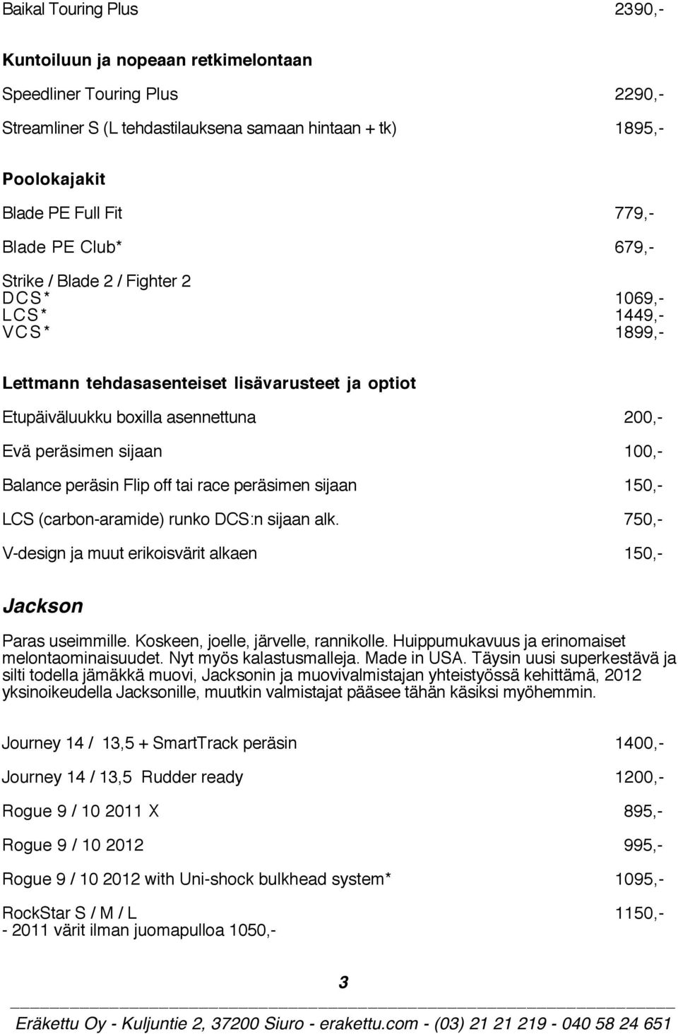 100,- Balance peräsin Flip off tai race peräsimen sijaan 150,- LCS (carbon-aramide) runko DCS:n sijaan alk. 750,- V-design ja muut erikoisvärit alkaen 150,- Jackson Paras useimmille.