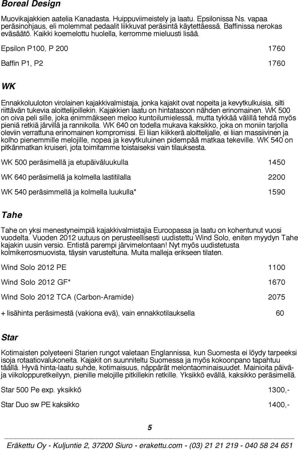 Epsilon P100, P 200 1760 Baffin P1, P2 1760 WK Ennakkoluuloton virolainen kajakkivalmistaja, jonka kajakit ovat nopeita ja kevytkulkuisia, silti riittävän tukevia aloittelijoillekin.