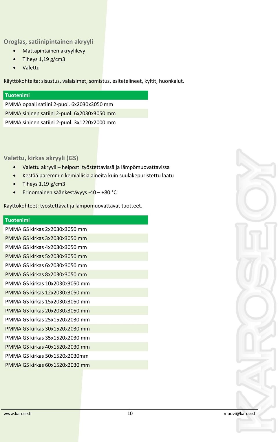 3x1220x2000 mm Valettu, kirkas akryyli (GS) Valettu akryyli helposti työstettavissä ja lämpömuovattavissa Kestää paremmin kemiallisia aineita kuin suulakepuristettu laatu Tiheys 1,19 g/cm3