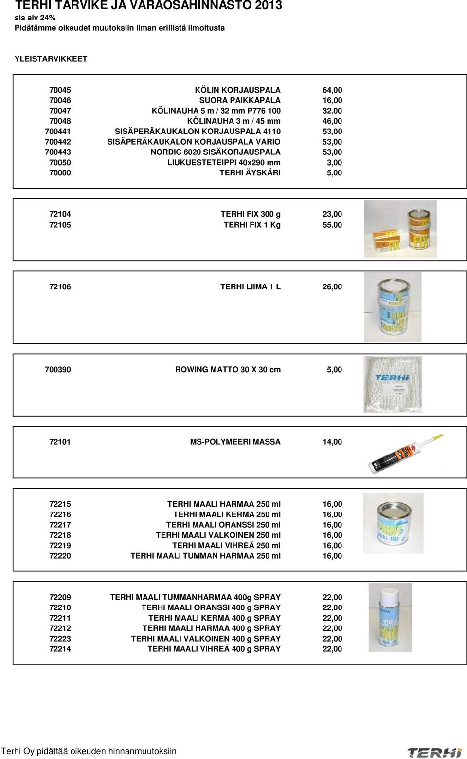 70050 LIUKUESTETEIPPI 40x290 mm 3,00 70000 TERHI ÄYSKÄRI 5,00 72104 TERHI FIX 300 g 23,00 72105 TERHI FIX 1 Kg 55,00 72106 TERHI LIIMA 1 L 26,00 700390 ROWING MATTO 30 X 30 cm 5,00 72101 MS-POLYMEERI