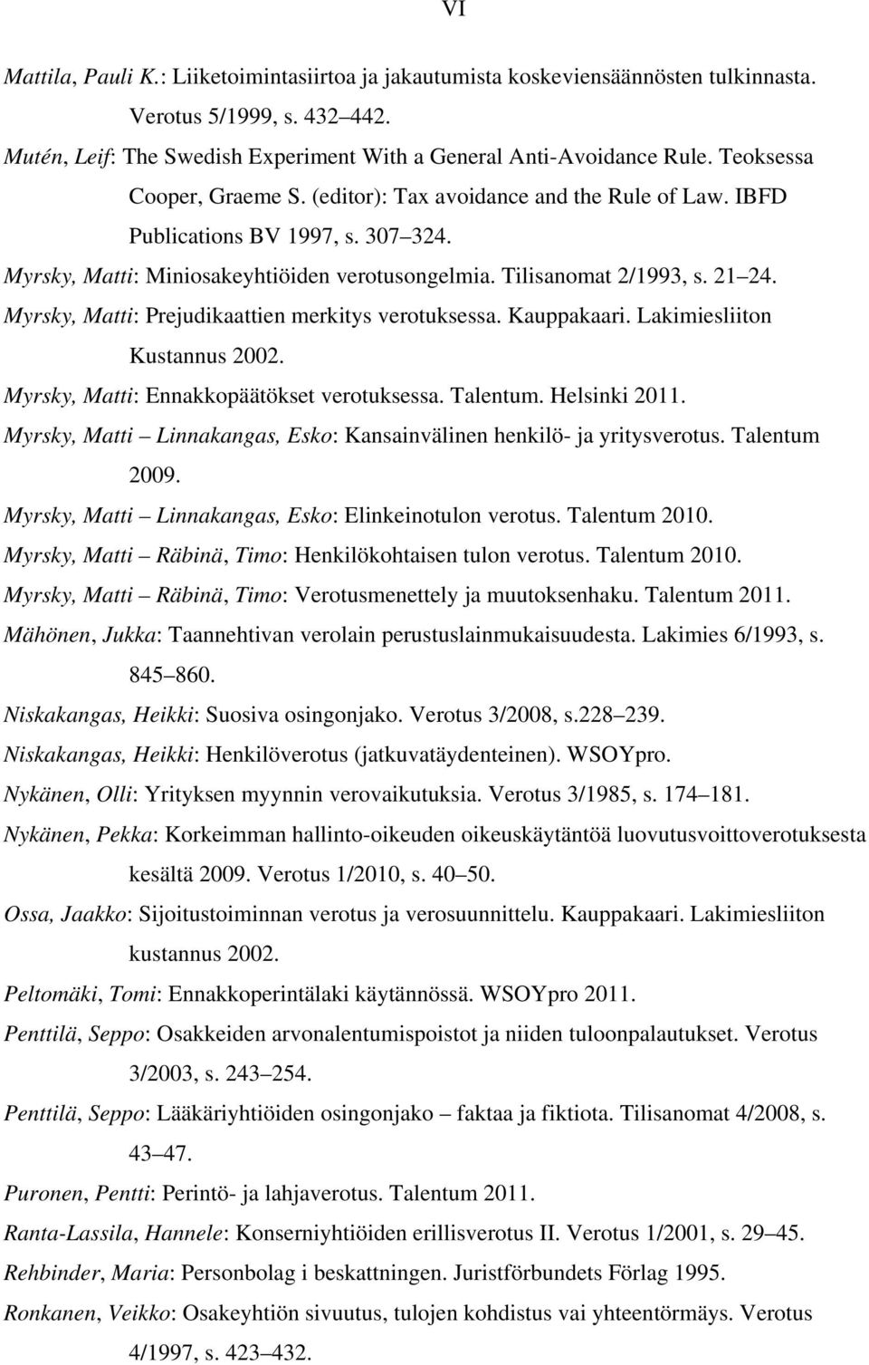 Myrsky, Matti: Prejudikaattien merkitys verotuksessa. Kauppakaari. Lakimiesliiton Kustannus 2002. Myrsky, Matti: Ennakkopäätökset verotuksessa. Talentum. Helsinki 2011.