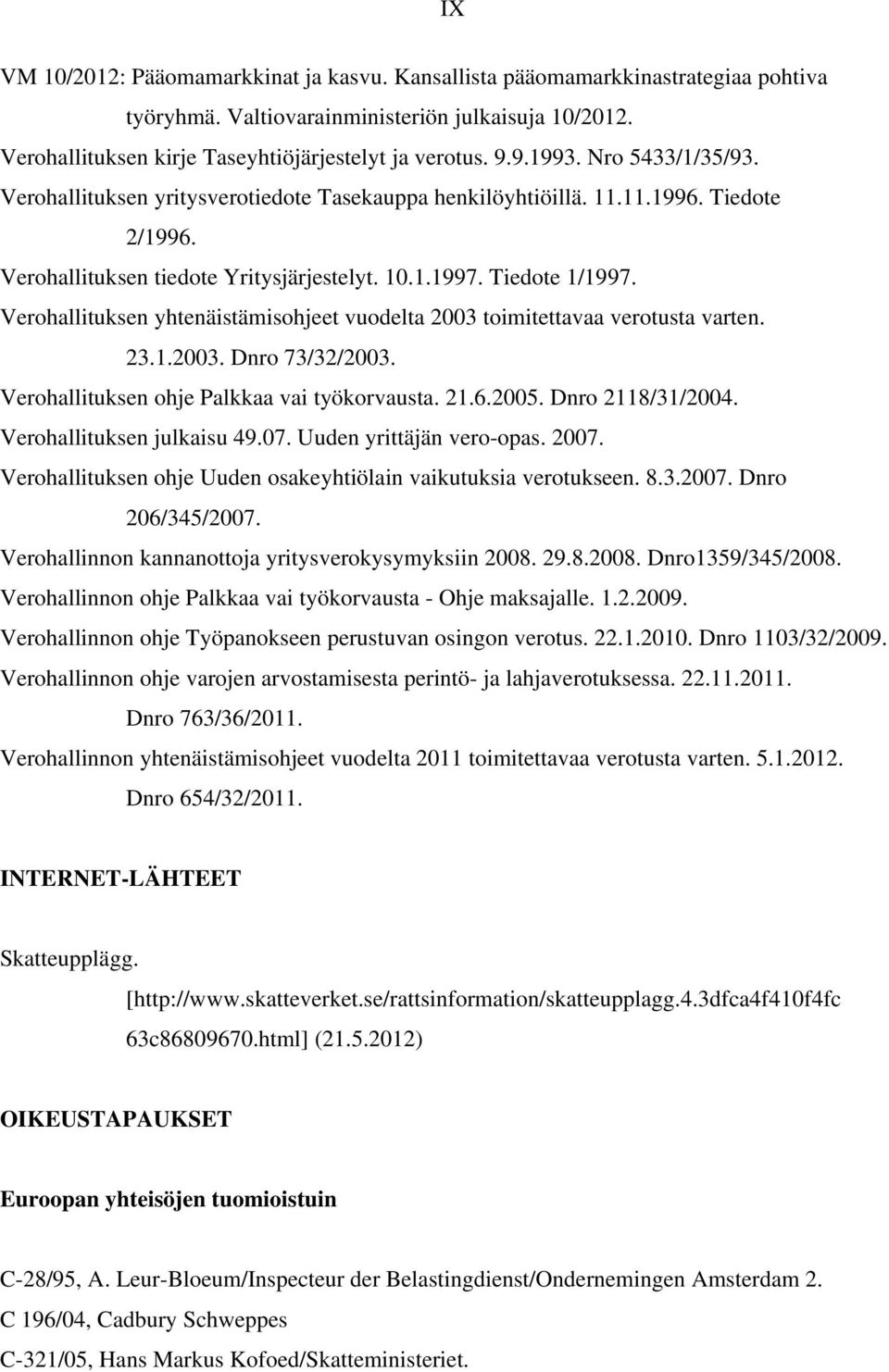 Verohallituksen yhtenäistämisohjeet vuodelta 2003 toimitettavaa verotusta varten. 23.1.2003. Dnro 73/32/2003. Verohallituksen ohje Palkkaa vai työkorvausta. 21.6.2005. Dnro 2118/31/2004.