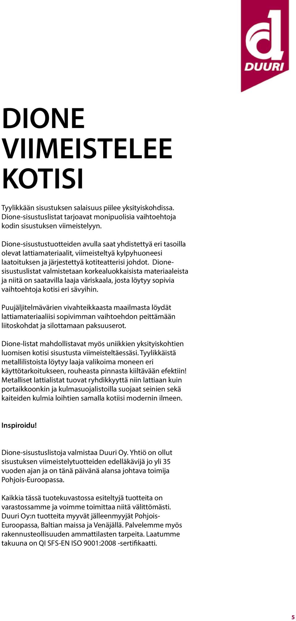 Dionesisustuslistat valmistetaan korkealuokkaisista materiaaleista ja niitä on saatavilla laaja väriskaala, josta löytyy sopivia vaihtoehtoja kotisi eri sävyihin.