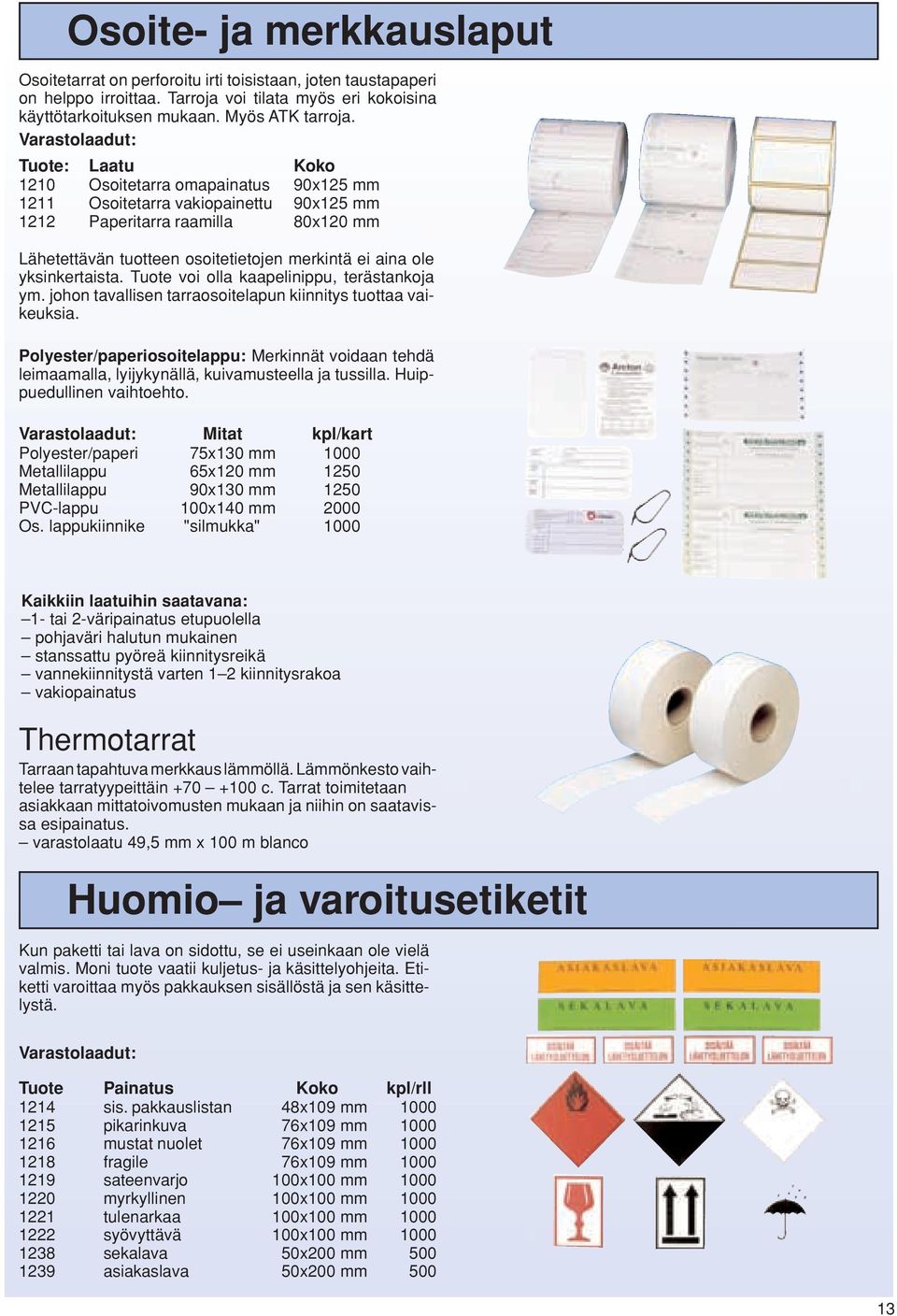 aina ole yksinkertaista. Tuote voi olla kaapelinippu, terästankoja ym. johon tavallisen tarraosoitelapun kiinnitys tuottaa vaikeuksia.