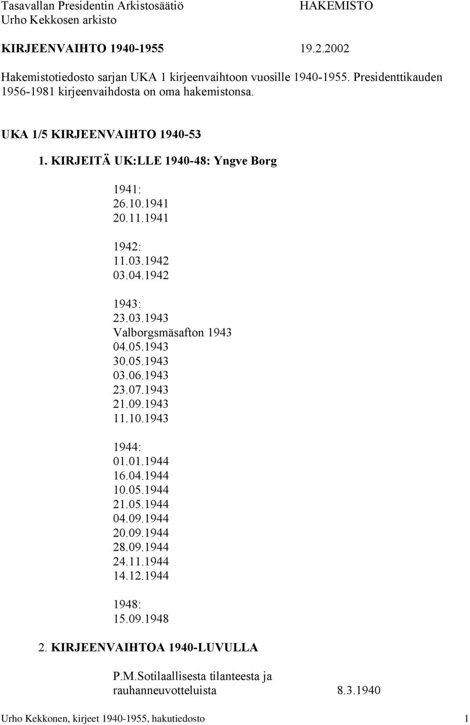 04.1942 1943: 23.03.1943 Valborgsmäsafton 1943 04.05.1943 30.05.1943 03.06.1943 23.07.1943 21.09.1943 11.10.1943 1944: 01.01.1944 16.04.1944 10.05.1944 21.05.1944 04.09.1944 20.09.1944 28.