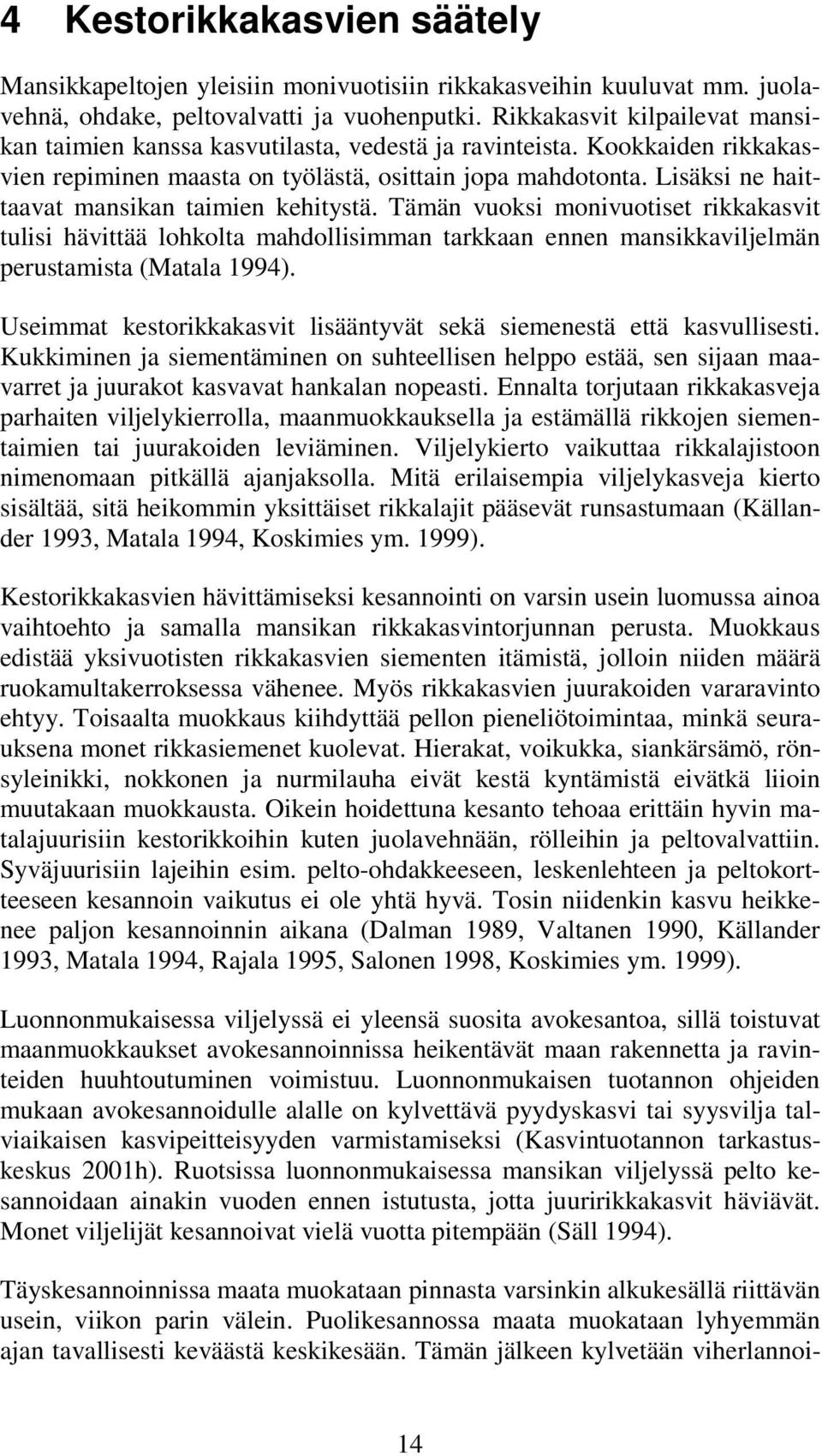 Lisäksi ne haittaavat mansikan taimien kehitystä. Tämän vuoksi monivuotiset rikkakasvit tulisi hävittää lohkolta mahdollisimman tarkkaan ennen mansikkaviljelmän perustamista (Matala 1994).