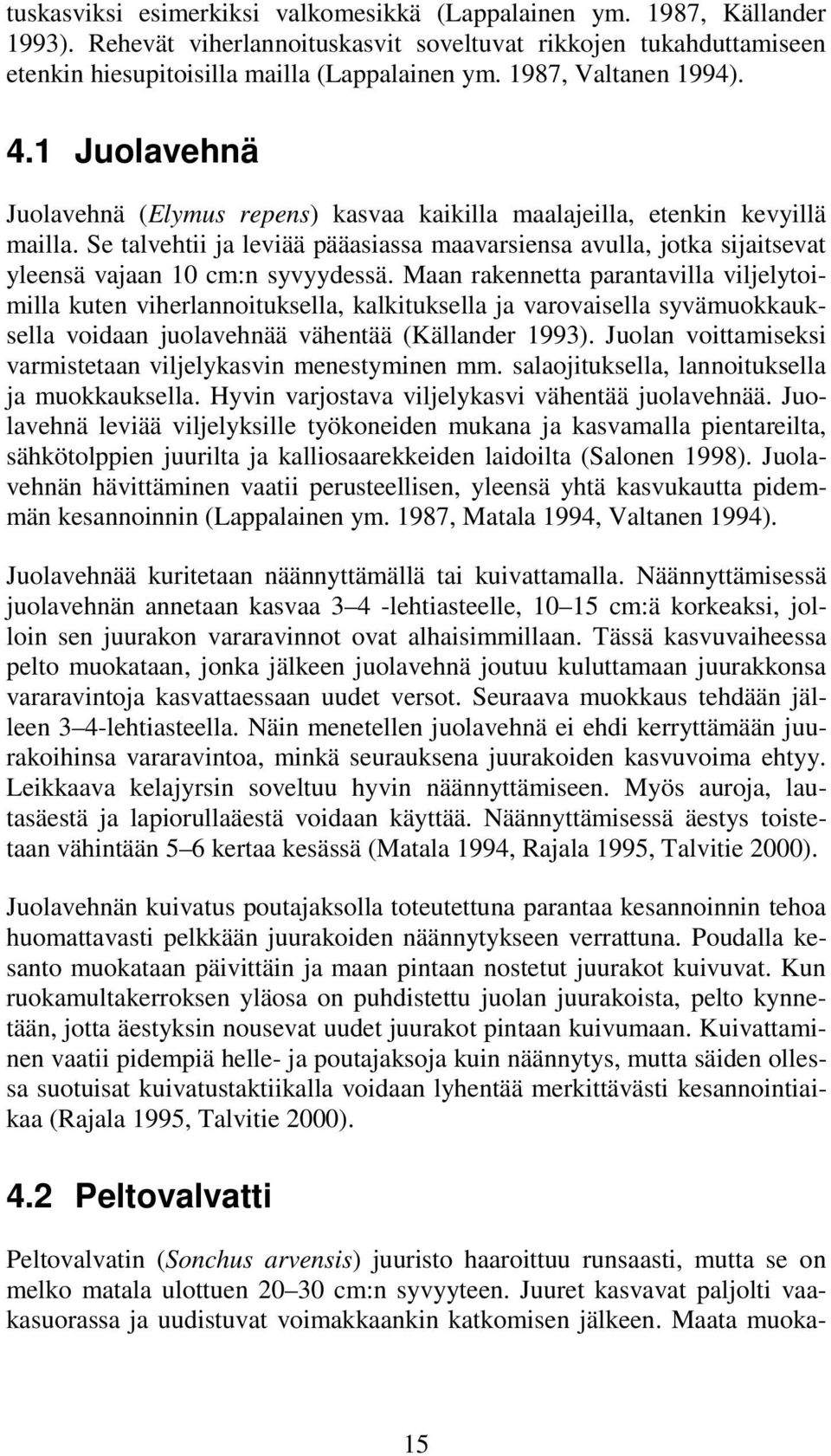 Se talvehtii ja leviää pääasiassa maavarsiensa avulla, jotka sijaitsevat yleensä vajaan 10 cm:n syvyydessä.